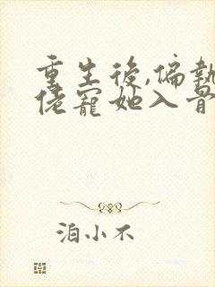 重生后,偏执大佬宠她入骨全文免费阅读