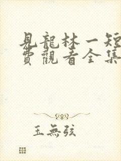 见龙林一短剧免费观看全集完整版