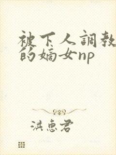 被下人调教玩弄的嫡女np