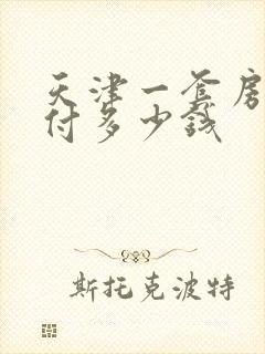 天津一套房子首付多少钱