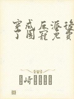 穿成反派后我成了团宠免费阅读