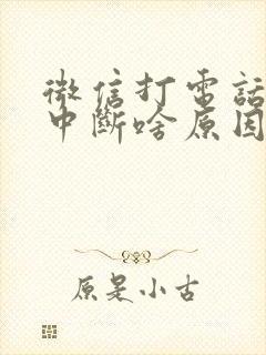 微信打电话通话中断啥原因呢