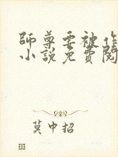 师尊要被作坏了小说免费阅读