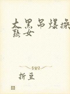 大黑吊爆操欧美熟女