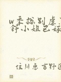 w季总别虐了,舒小姐已嫁人》