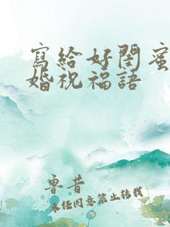 写给好闺蜜的结婚祝福语