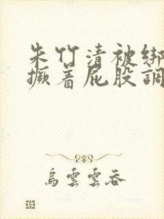 朱竹清被绑跪着撅着屁股调教