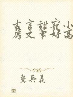 古言甜宠小说推荐文笔好高质量