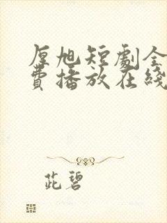 厚旭短剧全集免费播放在线观看