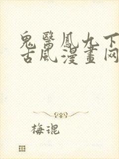 鬼医凤九下拉式古风漫画网