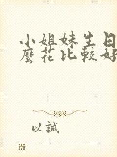 小姐妹生日送什么花比较好