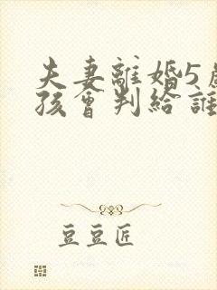 夫妻离婚5岁小孩会判给谁