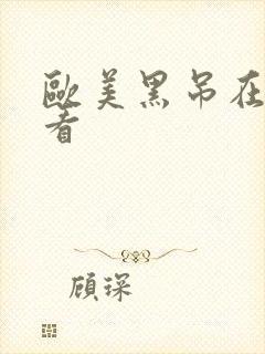 欧美黑吊在线观看