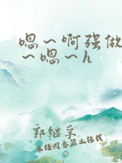 嗯～啊强做～h～嗯～h