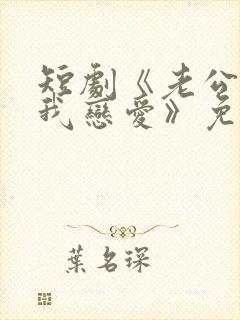 短剧《老公请和我恋爱》免费观看