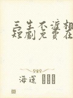 三生不渡相思苦短剧免费在线