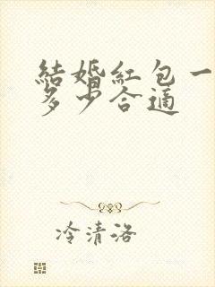 结婚红包一般给多少合适