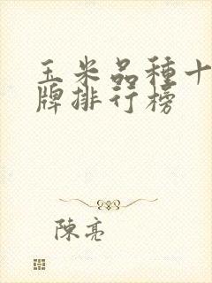 玉米品种十大名牌排行榜