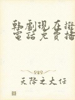 韩剧现在拨打的电话免费播放