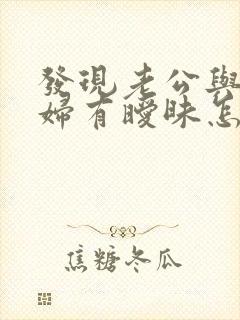 发现老公与儿媳妇有暧昧怎么办