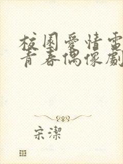 校园爱情电视剧青春偶像剧有哪些