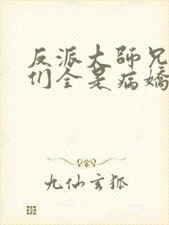 反派大师兄师妹们全是病娇漫画免费