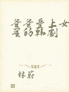 爸爸爱上女儿闺蜜的韩剧