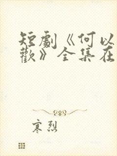 短剧《何以渡清欢》全集在线观看