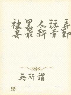 被黑人玩弄的人妻最新章节内容