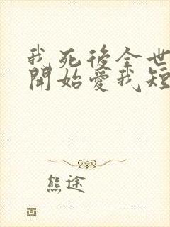 我死后全世界都开始爱我短剧免费观看