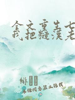 全文重生七零,我把糙汉老公拿下了