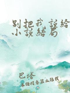 别把我说给他听小说结局