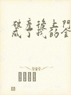 破产后上门老公成了我的金主完结版