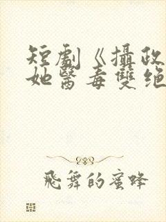 短剧《摄政王妃她医毒双绝》