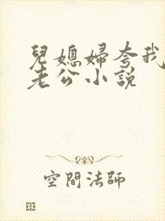 儿媳妇夸我比她老公小说