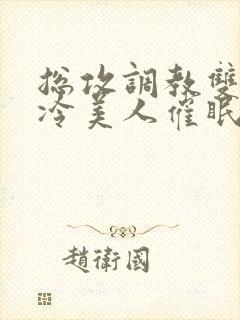 总攻调教双性清冷美人催眠