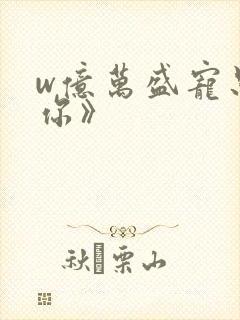 w亿万盛宠只为你》