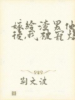 嫁给渣男他小叔后,我被宠爆了