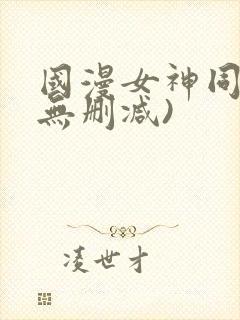 国漫女神同人(无删减)
