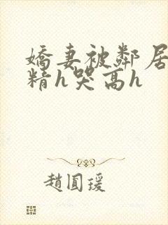 娇妻被邻居灌满精h哭高h