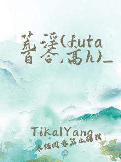 荒淫(futa百合,高h)_