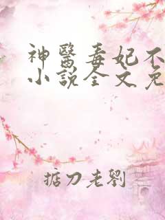 神医毒妃不好惹小说全文免费阅读