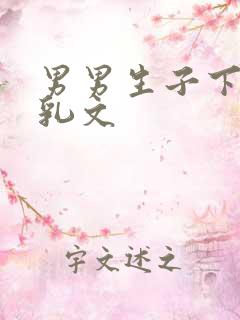 男男生子下面产乳文