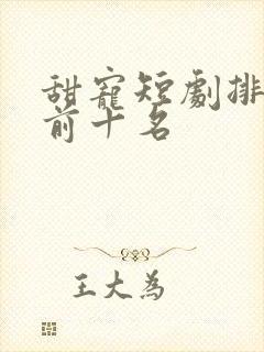 甜宠短剧排行榜前十名