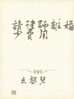 请律师离婚要多少费用