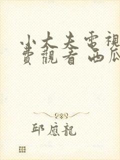 小大夫电视剧免费观看 西瓜