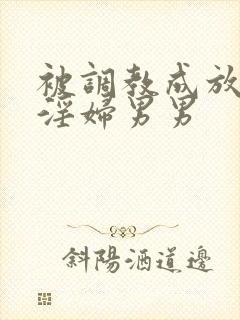 被调教成放荡小淫妇男男