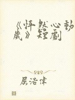 《怦然心动50岁》短剧