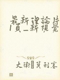 最新理论片_第1页_新视觉影院