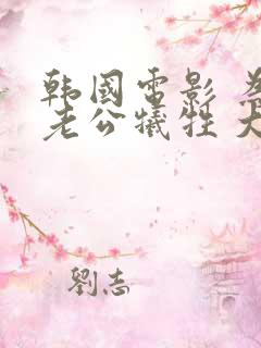 韩国电影 为了老公牺牲 大尺度片段